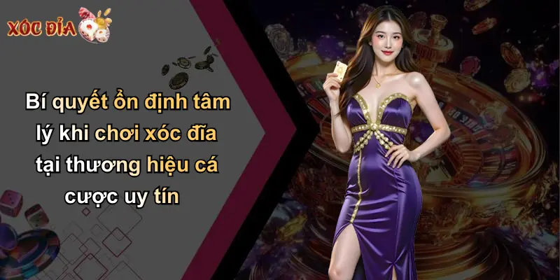 Bí quyết ổn định tâm lý khi chơi xóc đĩa tại thương hiệu cá cược uy tín