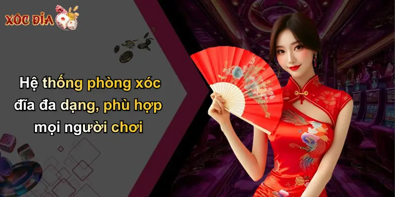 Hệ thống phòng xóc đĩa đa dạng, phù hợp mọi người chơi