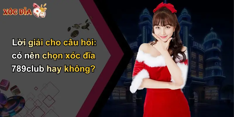 Lời giải cho câu hỏi: có nên chọn xóc đĩa 789club hay không?