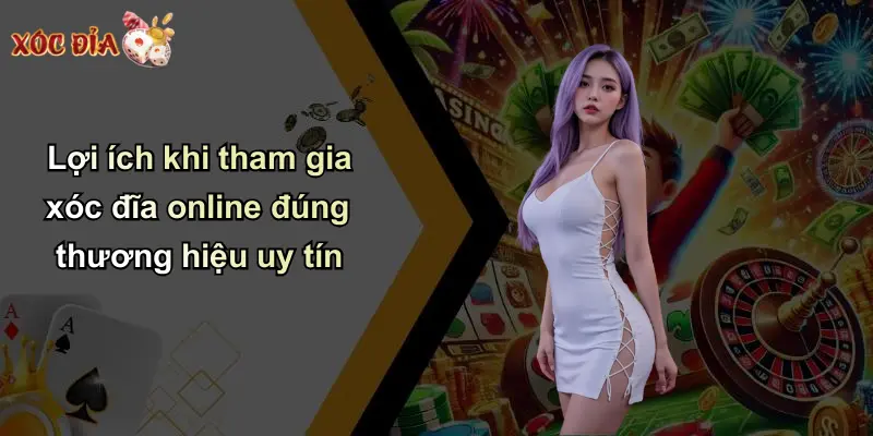 Lợi ích khi tham gia xóc đĩa online đúng thương hiệu uy tín