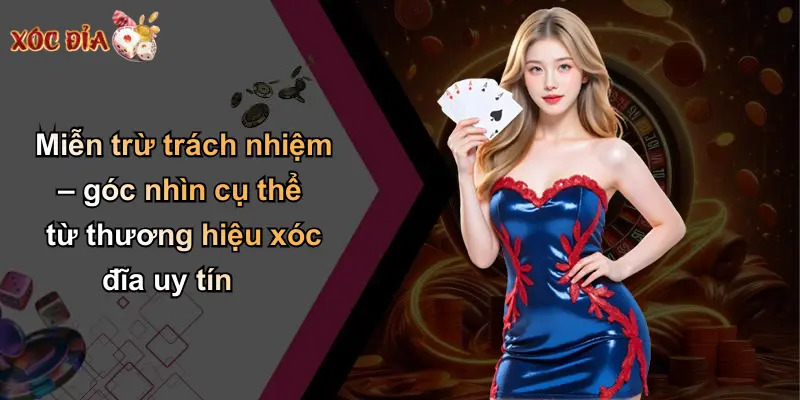 Miễn trừ trách nhiệm – góc nhìn cụ thể từ thương hiệu xóc đĩa uy tín