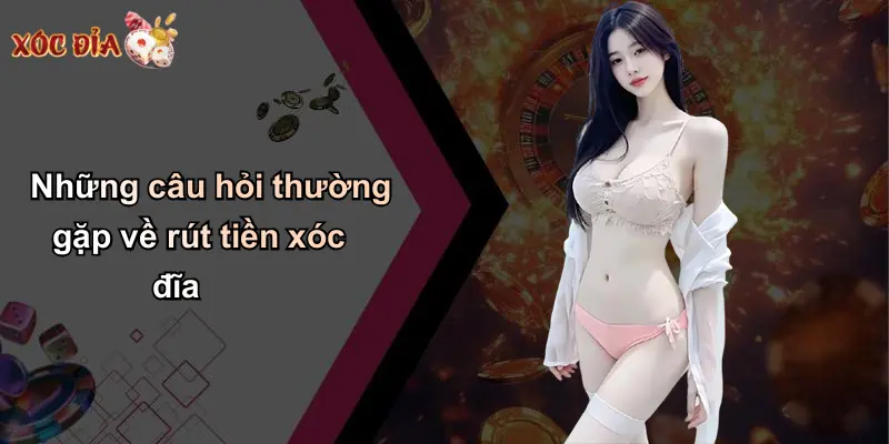 Những câu hỏi thường gặp về rút tiền xóc đĩa