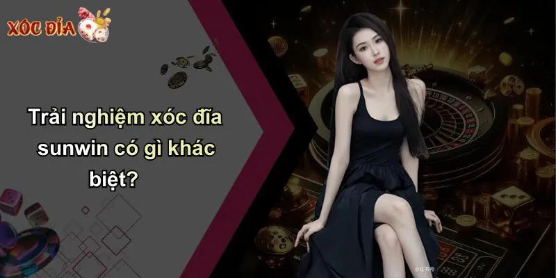 Trải nghiệm xóc đĩa sunwin có gì khác biệt?