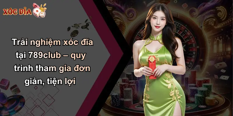 Trải nghiệm xóc đĩa tại 789club – quy trình tham gia đơn giản, tiện lợi
