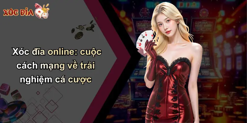 Xóc đĩa online: cuộc cách mạng về trải nghiệm cá cược
