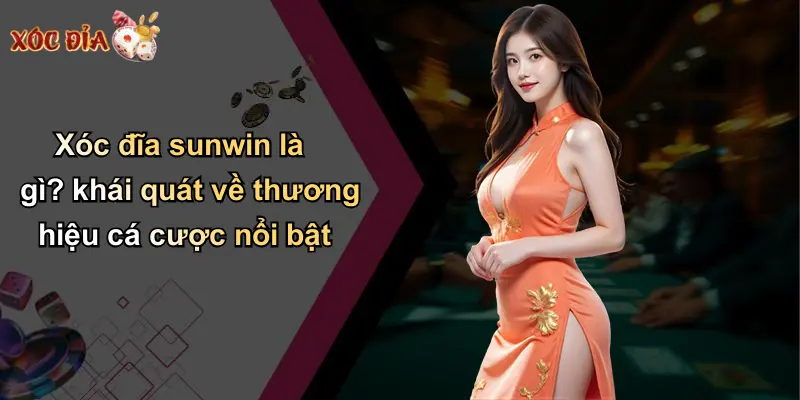 Xóc đĩa sunwin là gì? khái quát về thương hiệu cá cược nổi bật
