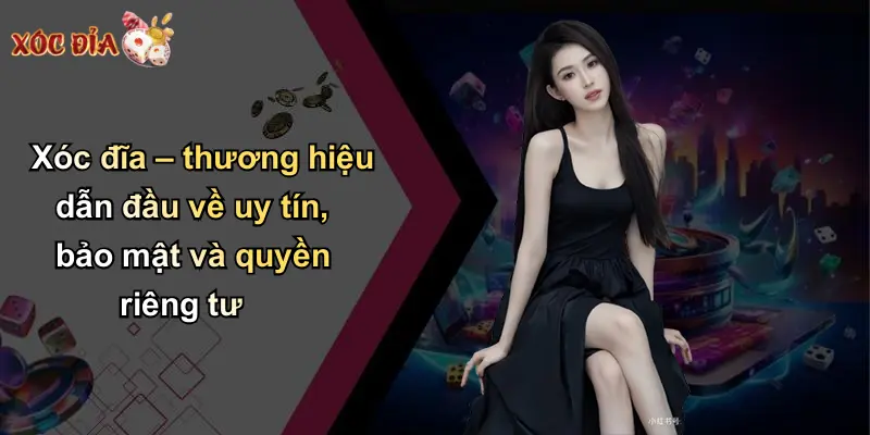 Xóc đĩa – thương hiệu dẫn đầu về uy tín, bảo mật và quyền riêng tư