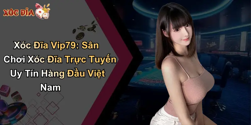 Xóc Đĩa Vip79: Sân Chơi Xóc Đĩa Trực Tuyến Uy Tín Hàng Đầu Việt Nam