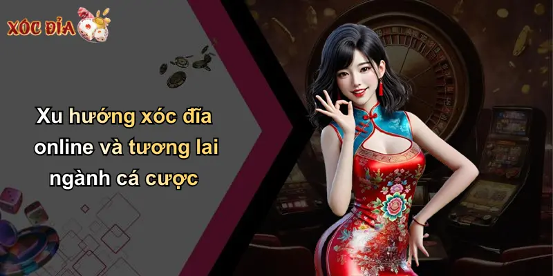 Xu hướng xóc đĩa online và tương lai ngành cá cược