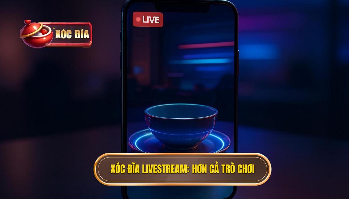 Khái Niệm Xóc Đĩa Livestream Chân Thật_ Hơn Cả Một Trò Chơi