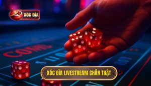 xóc đĩa livestream chân thật